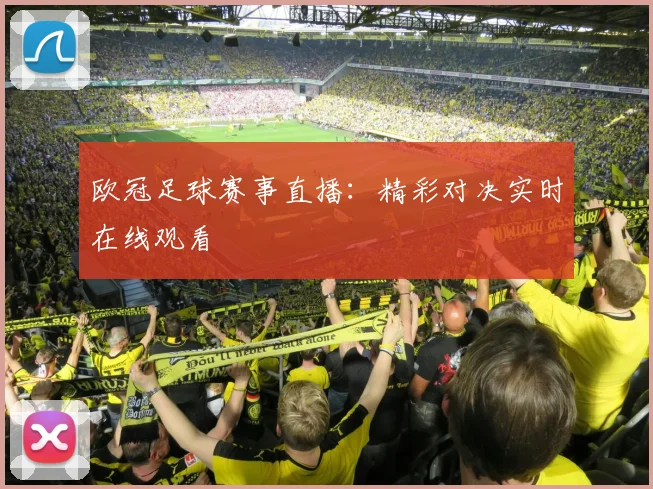 欧冠足球赛事直播：精彩对决实时在线观看