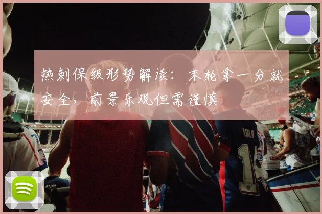热刺保级形势解读:末轮拿一分就安全,前景乐观但需谨慎